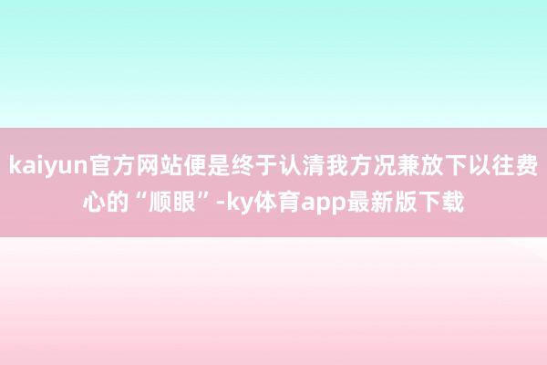 kaiyun官方网站便是终于认清我方况兼放下以往费心的“顺眼”-ky体育app最新版下载
