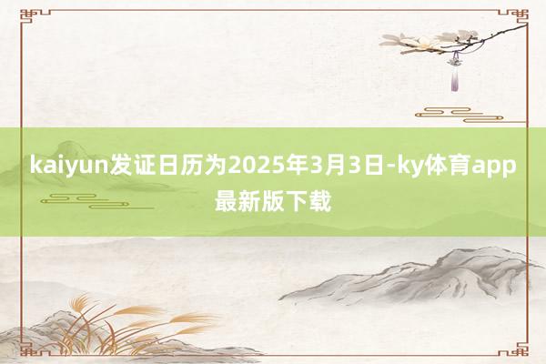 kaiyun发证日历为2025年3月3日-ky体育app最新版下载