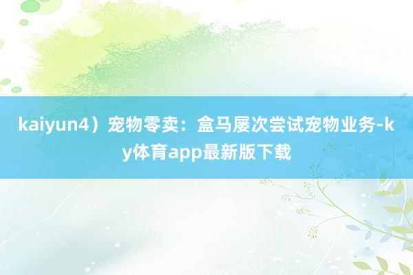 kaiyun4）宠物零卖：盒马屡次尝试宠物业务-ky体育app最新版下载