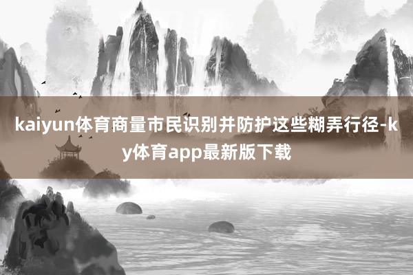 kaiyun体育商量市民识别并防护这些糊弄行径-ky体育app最新版下载
