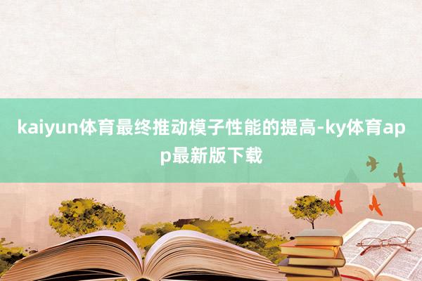 kaiyun体育最终推动模子性能的提高-ky体育app最新版下载