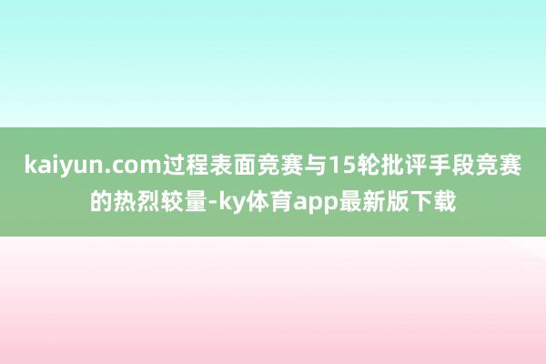 kaiyun.com过程表面竞赛与15轮批评手段竞赛的热烈较量-ky体育app最新版下载