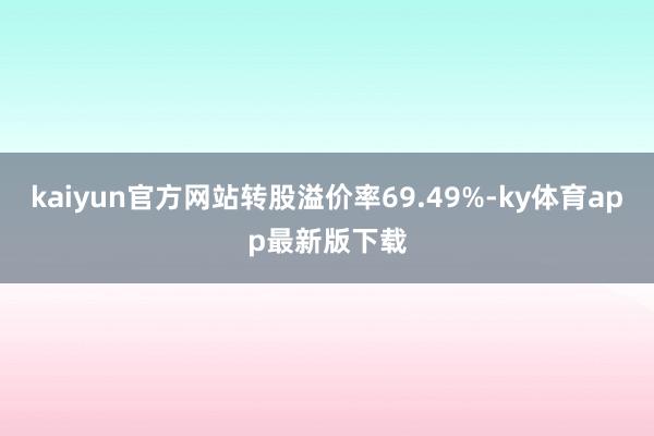 kaiyun官方网站转股溢价率69.49%-ky体育app最新版下载