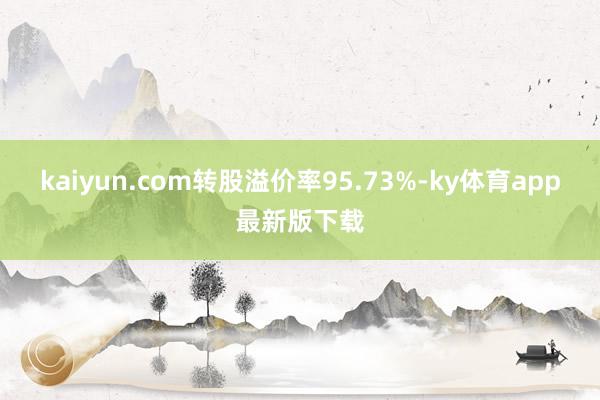kaiyun.com转股溢价率95.73%-ky体育app最新版下载