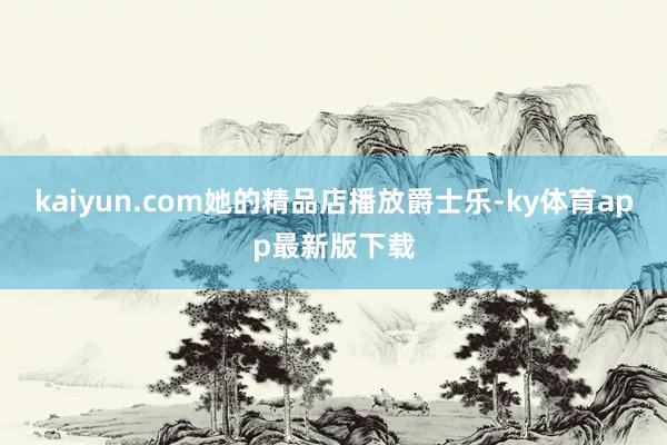 kaiyun.com她的精品店播放爵士乐-ky体育app最新版下载