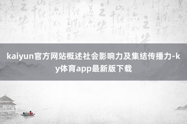 kaiyun官方网站概述社会影响力及集结传播力-ky体育app最新版下载