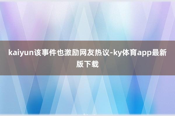 kaiyun该事件也激励网友热议-ky体育app最新版下载
