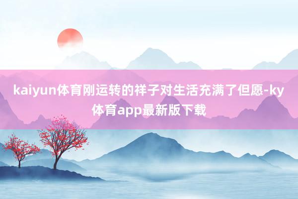 kaiyun体育刚运转的祥子对生活充满了但愿-ky体育app最新版下载