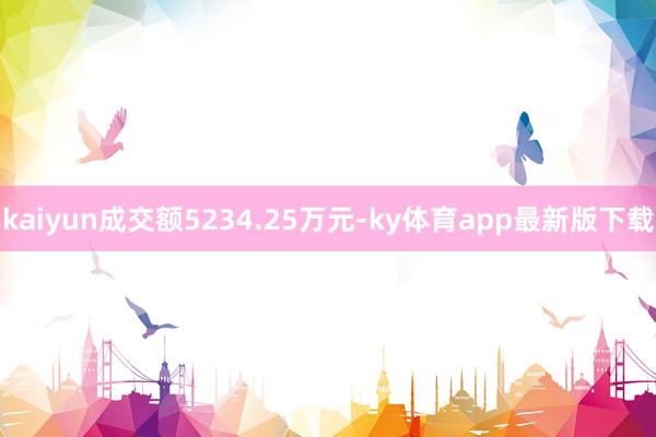 kaiyun成交额5234.25万元-ky体育app最新版下载