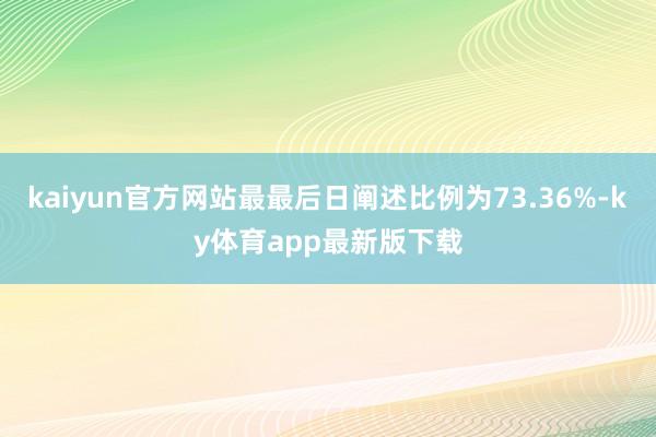 kaiyun官方网站最最后日阐述比例为73.36%-ky体育app最新版下载