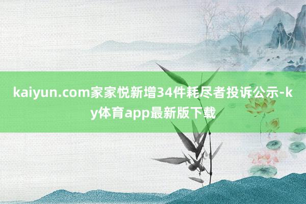 kaiyun.com家家悦新增34件耗尽者投诉公示-ky体育app最新版下载