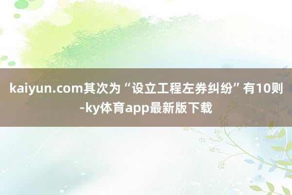 kaiyun.com其次为“设立工程左券纠纷”有10则-ky体育app最新版下载