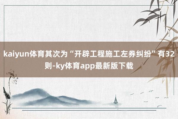 kaiyun体育其次为“开辟工程施工左券纠纷”有32则-ky体育app最新版下载