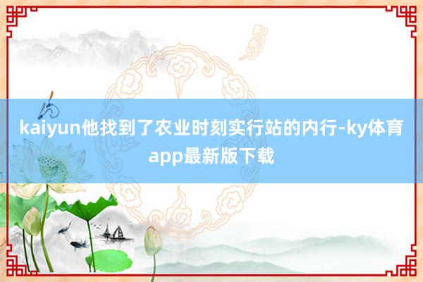 kaiyun他找到了农业时刻实行站的内行-ky体育app最新版下载