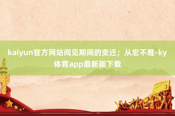 kaiyun官方网站阅见期间的变迁；从宏不雅-ky体育app最新版下载