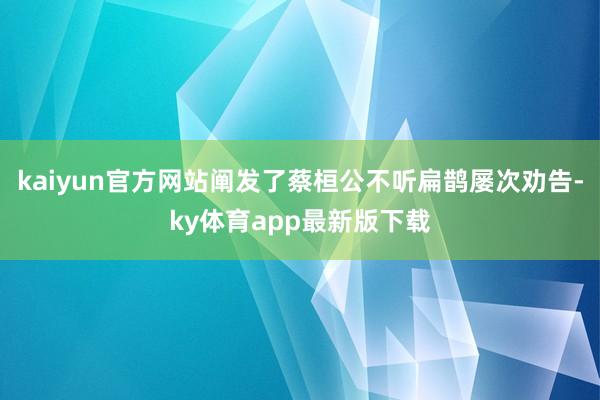 kaiyun官方网站阐发了蔡桓公不听扁鹊屡次劝告-ky体育app最新版下载