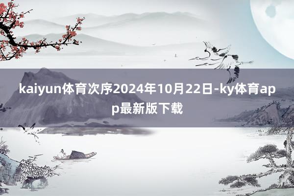 kaiyun体育次序2024年10月22日-ky体育app最新版下载