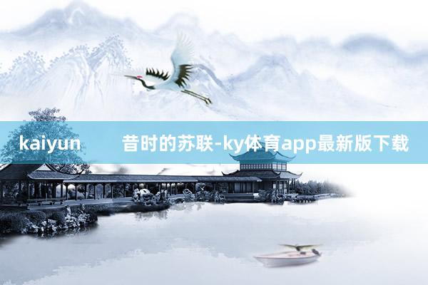 kaiyun        昔时的苏联-ky体育app最新版下载