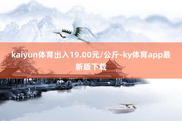 kaiyun体育出入19.00元/公斤-ky体育app最新版下载