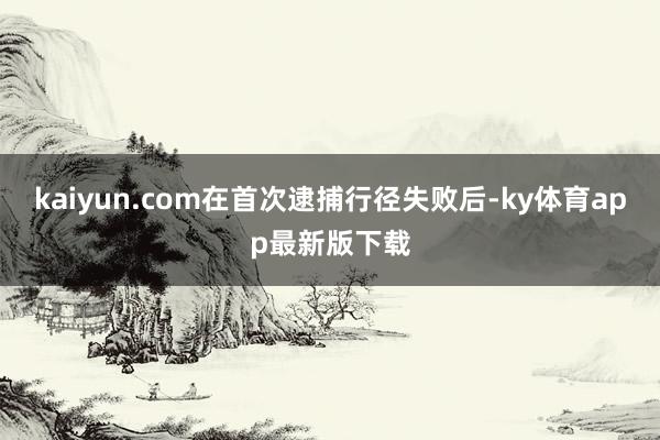 kaiyun.com　　在首次逮捕行径失败后-ky体育app最新版下载