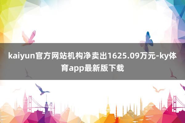 kaiyun官方网站机构净卖出1625.09万元-ky体育app最新版下载