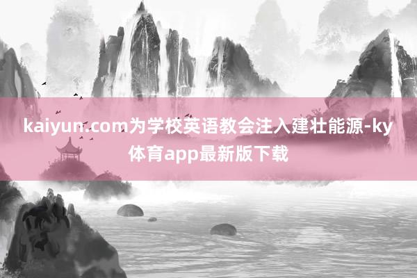 kaiyun.com为学校英语教会注入建壮能源-ky体育app最新版下载