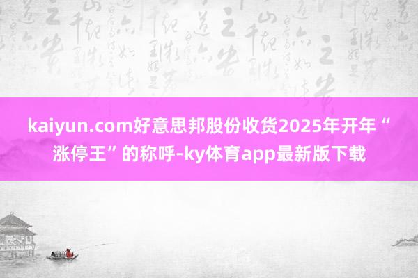 kaiyun.com好意思邦股份收货2025年开年“涨停王”的称呼-ky体育app最新版下载