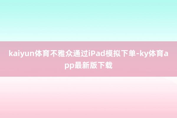 kaiyun体育不雅众通过iPad模拟下单-ky体育app最新版下载
