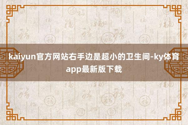 kaiyun官方网站右手边是超小的卫生间-ky体育app最新版下载