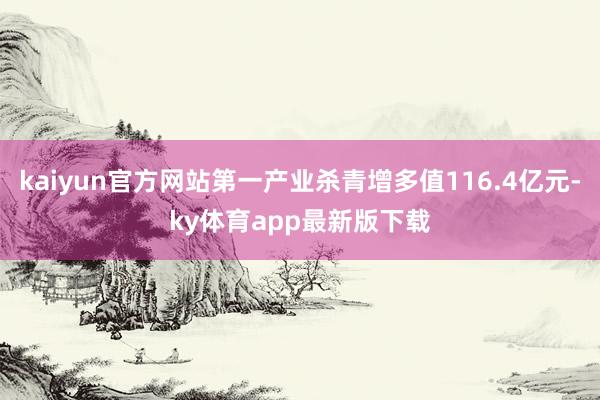 kaiyun官方网站第一产业杀青增多值116.4亿元-ky体育app最新版下载