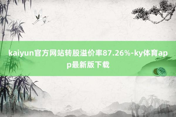kaiyun官方网站转股溢价率87.26%-ky体育app最新版下载