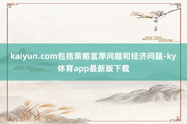 kaiyun.com包括策略富厚问题和经济问题-ky体育app最新版下载