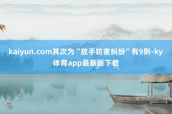 kaiyun.com其次为“放手妨害纠纷”有9则-ky体育app最新版下载