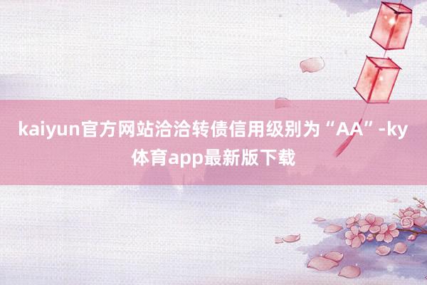kaiyun官方网站洽洽转债信用级别为“AA”-ky体育app最新版下载