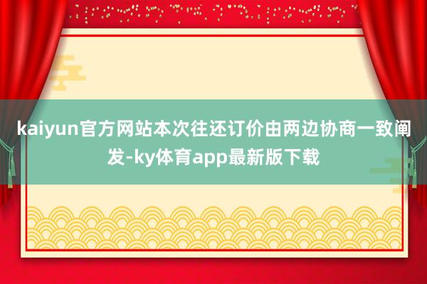 kaiyun官方网站　　本次往还订价由两边协商一致阐发-ky体育app最新版下载