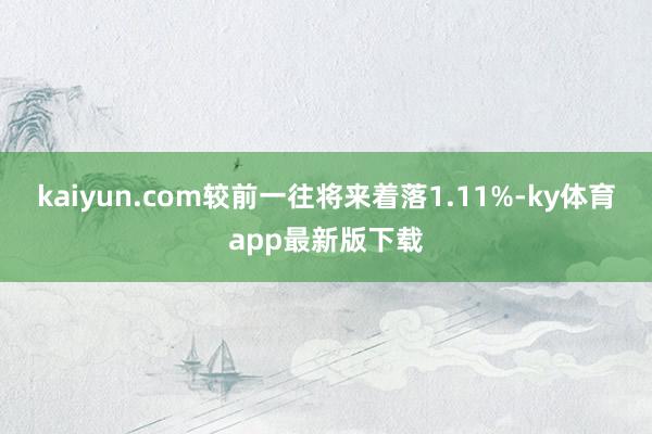 kaiyun.com较前一往将来着落1.11%-ky体育app最新版下载