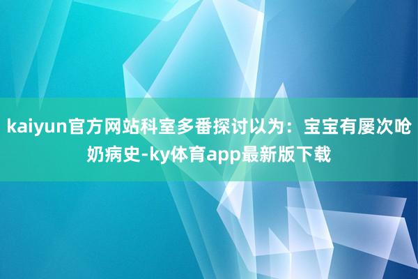 kaiyun官方网站科室多番探讨以为：宝宝有屡次呛奶病史-ky体育app最新版下载