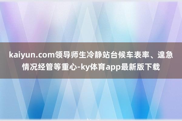 kaiyun.com领导师生冷静站台候车表率、遑急情况经管等重心-ky体育app最新版下载