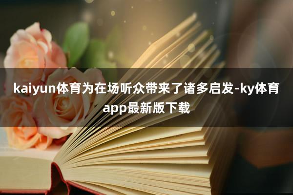 kaiyun体育为在场听众带来了诸多启发-ky体育app最新版下载