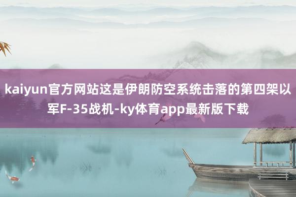 kaiyun官方网站这是伊朗防空系统击落的第四架以军F-35战机-ky体育app最新版下载