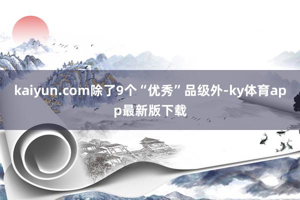 kaiyun.com除了9个“优秀”品级外-ky体育app最新版下载