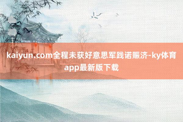 kaiyun.com全程未获好意思军践诺赈济-ky体育app最新版下载