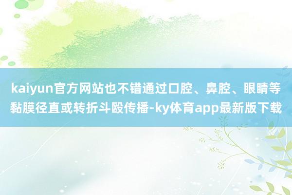 kaiyun官方网站也不错通过口腔、鼻腔、眼睛等黏膜径直或转折斗殴传播-ky体育app最新版下载