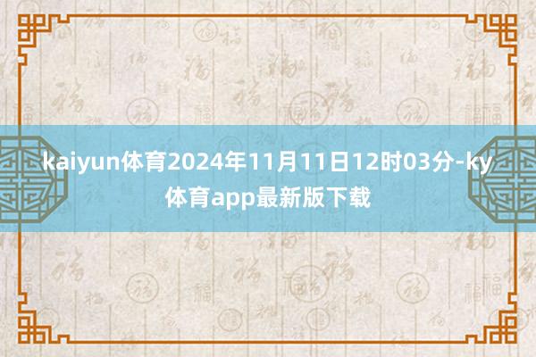 kaiyun体育　　2024年11月11日12时03分-ky体育app最新版下载