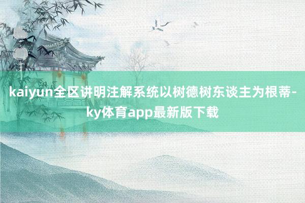 kaiyun全区讲明注解系统以树德树东谈主为根蒂-ky体育app最新版下载