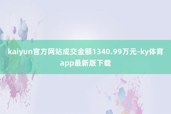 kaiyun官方网站成交金额1340.99万元-ky体育app最新版下载